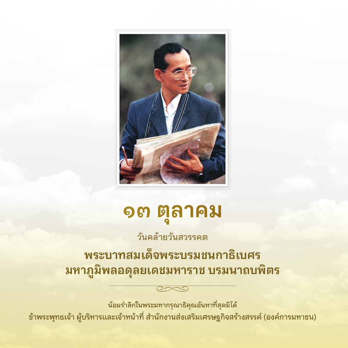 คำกล่าวน้อมรำลึกในพระมหากรุณาธิคุณเนื่องในวันคล้ายวันพระบรมราชสมภพ พระบาทสมเด็จพระบรมชนกาธิเบศร มหาภูมิพลอดุลยเดชมหาราช บรมนาถบพิตร เนื่องในวันคล้ายวันสวรรคตพระบาทสมเด็จพระบรมชนกาธิเบศร มหาภูมิพลอดุลยเดชมหาราช บรมนาถบพิตร วันที่ ๑๓ ตุลาคม พุทธศักราช ๒๕